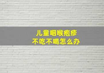 儿童咽喉疱疹不吃不喝怎么办