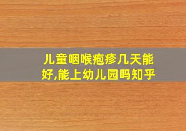 儿童咽喉疱疹几天能好,能上幼儿园吗知乎