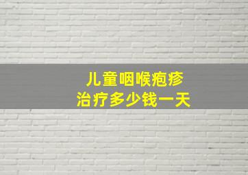 儿童咽喉疱疹治疗多少钱一天