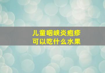 儿童咽峡炎疱疹可以吃什么水果