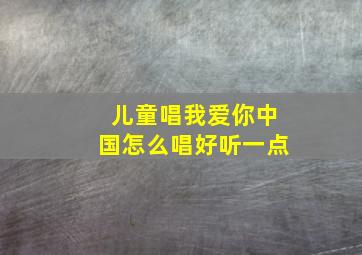 儿童唱我爱你中国怎么唱好听一点