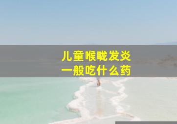 儿童喉咙发炎一般吃什么药