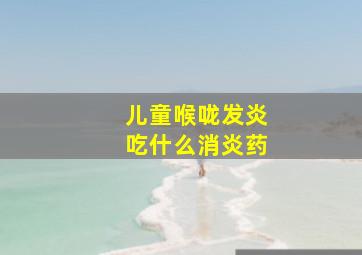 儿童喉咙发炎吃什么消炎药