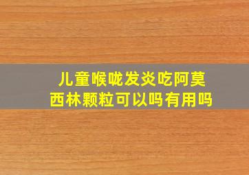 儿童喉咙发炎吃阿莫西林颗粒可以吗有用吗