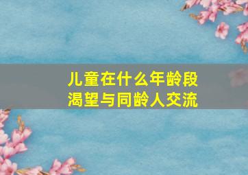 儿童在什么年龄段渴望与同龄人交流