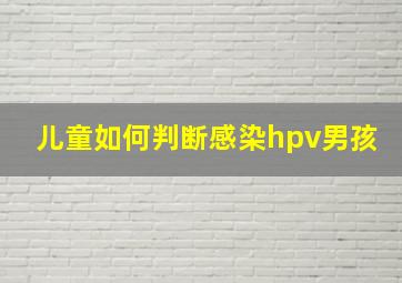 儿童如何判断感染hpv男孩