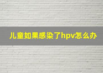 儿童如果感染了hpv怎么办