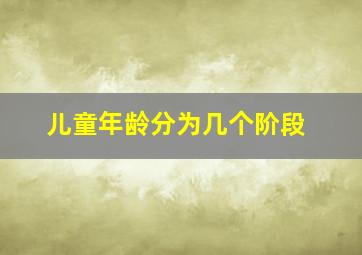 儿童年龄分为几个阶段