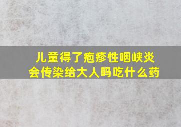 儿童得了疱疹性咽峡炎会传染给大人吗吃什么药