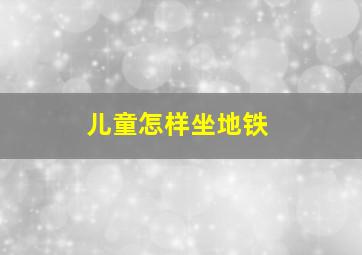 儿童怎样坐地铁