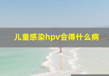 儿童感染hpv会得什么病