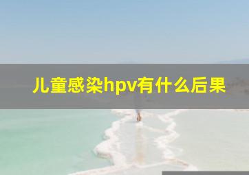 儿童感染hpv有什么后果