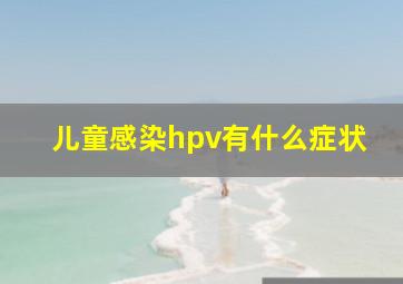 儿童感染hpv有什么症状