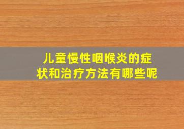 儿童慢性咽喉炎的症状和治疗方法有哪些呢