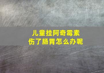 儿童挂阿奇霉素伤了肠胃怎么办呢