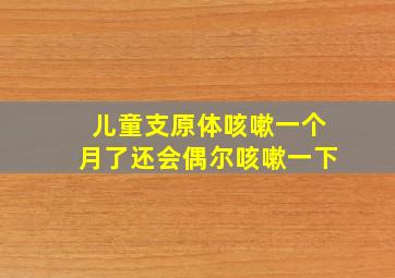 儿童支原体咳嗽一个月了还会偶尔咳嗽一下