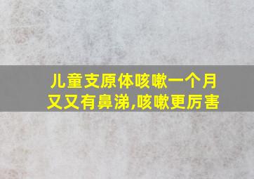 儿童支原体咳嗽一个月又又有鼻涕,咳嗽更厉害