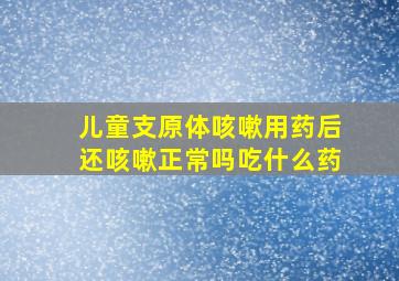 儿童支原体咳嗽用药后还咳嗽正常吗吃什么药