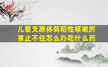 儿童支原体弱阳性咳嗽厉害止不住怎么办吃什么药