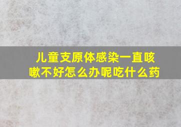 儿童支原体感染一直咳嗽不好怎么办呢吃什么药