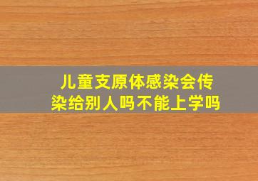 儿童支原体感染会传染给别人吗不能上学吗