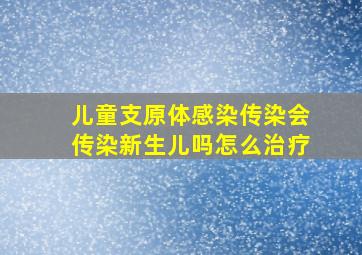 儿童支原体感染传染会传染新生儿吗怎么治疗