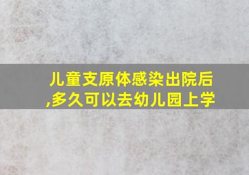 儿童支原体感染出院后,多久可以去幼儿园上学