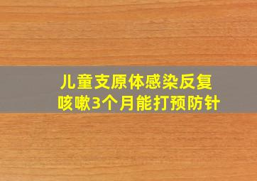 儿童支原体感染反复咳嗽3个月能打预防针