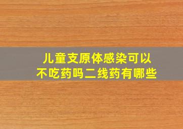 儿童支原体感染可以不吃药吗二线药有哪些