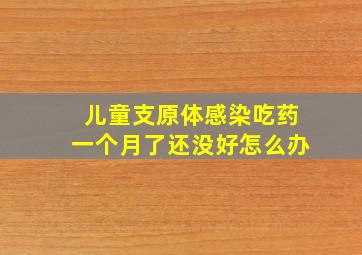 儿童支原体感染吃药一个月了还没好怎么办