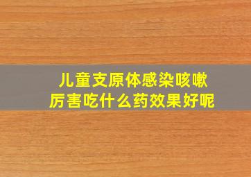 儿童支原体感染咳嗽厉害吃什么药效果好呢