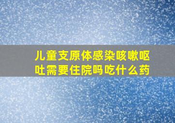 儿童支原体感染咳嗽呕吐需要住院吗吃什么药