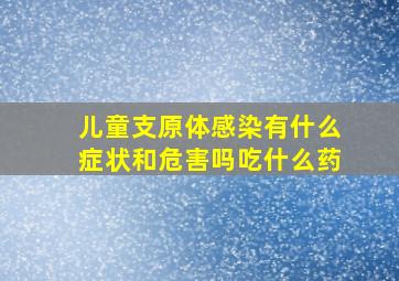 儿童支原体感染有什么症状和危害吗吃什么药