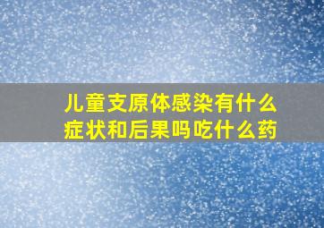 儿童支原体感染有什么症状和后果吗吃什么药