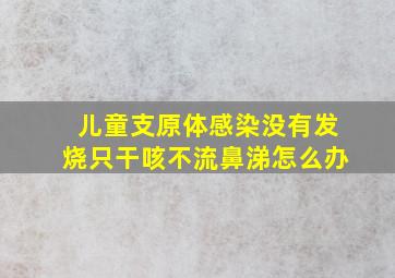 儿童支原体感染没有发烧只干咳不流鼻涕怎么办