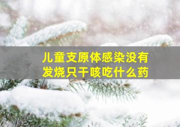 儿童支原体感染没有发烧只干咳吃什么药