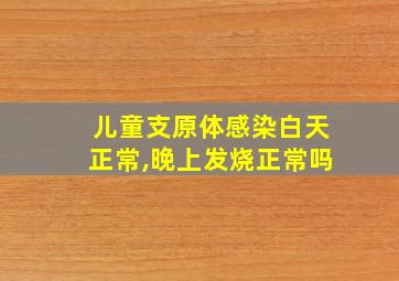 儿童支原体感染白天正常,晚上发烧正常吗