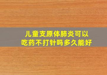 儿童支原体肺炎可以吃药不打针吗多久能好