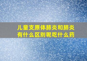 儿童支原体肺炎和肺炎有什么区别呢吃什么药