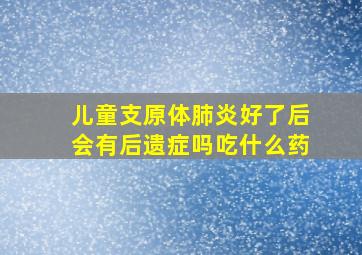 儿童支原体肺炎好了后会有后遗症吗吃什么药