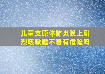 儿童支原体肺炎晚上剧烈咳嗽睡不着有危险吗