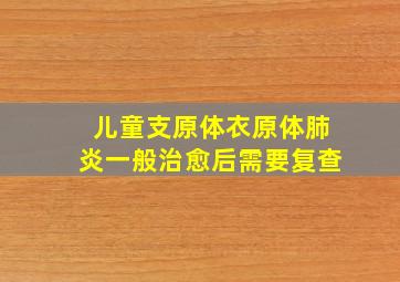 儿童支原体衣原体肺炎一般治愈后需要复查