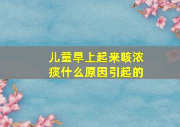 儿童早上起来咳浓痰什么原因引起的