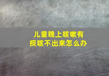 儿童晚上咳嗽有痰咳不出来怎么办