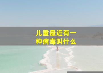 儿童最近有一种病毒叫什么