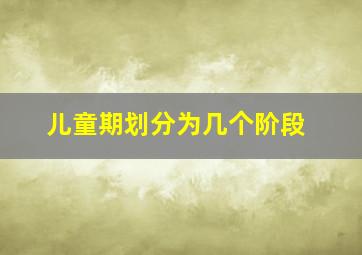 儿童期划分为几个阶段