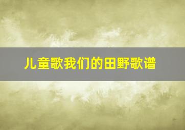 儿童歌我们的田野歌谱