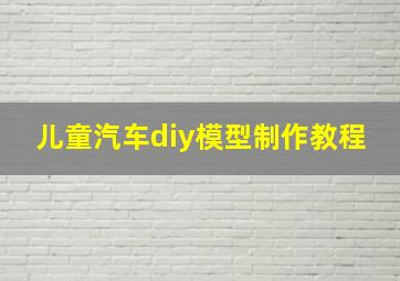 儿童汽车diy模型制作教程