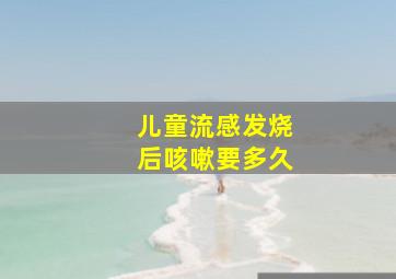 儿童流感发烧后咳嗽要多久