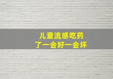 儿童流感吃药了一会好一会坏